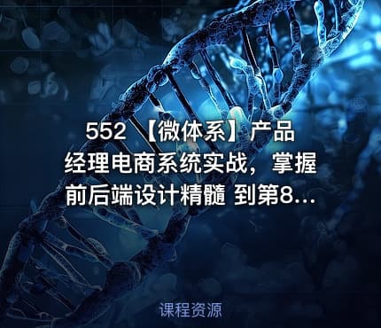 552 【微体系】产品经理电商系统实战，掌握前后端设计精髓 到第8章 更新中。。