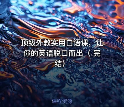 顶级外教实用口语课，让你的英语脱口而出（ 完结）
