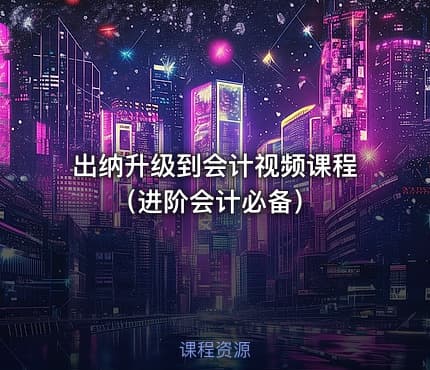 出纳升级到会计视频课程（进阶会计必备）