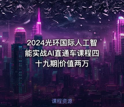 2024光环国际人工智能实战AI直通车课程四十九期|价值两万
