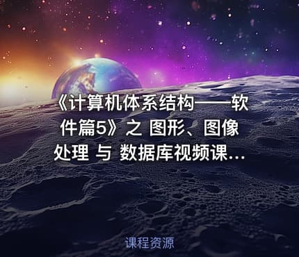 《计算机体系结构——软件篇5》之 图形、图像处理 与 数据库视频课程