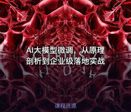 AI大模型微调，从原理剖析到企业级落地实战