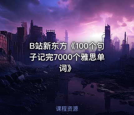 B站新东方《100个句子记完7000个雅思单词》