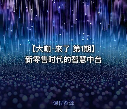 【大咖·来了 第1期】新零售时代的智慧中台
