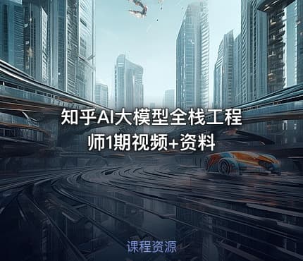知乎AI大模型全栈工程师1期视频+资料