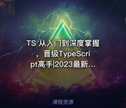 TS 从入门到深度掌握，晋级TypeScript高手|2023最新版