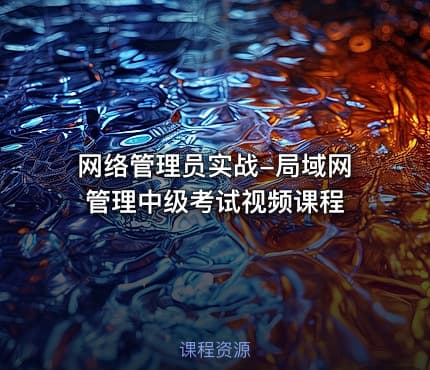 网络管理员实战-局域网管理中级考试视频课程