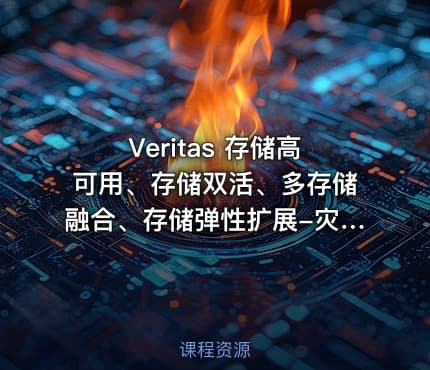 Veritas 存储高可用、存储双活、多存储融合、存储弹性扩展-灾备实战课程 一