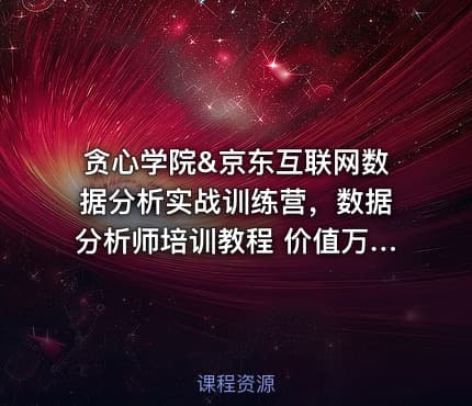 贪心学院&京东互联网数据分析实战训练营，数据分析师培训教程 价值万元