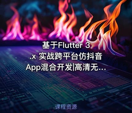 基于Flutter 3.x 实战跨平台仿抖音App混合开发|高清无秘