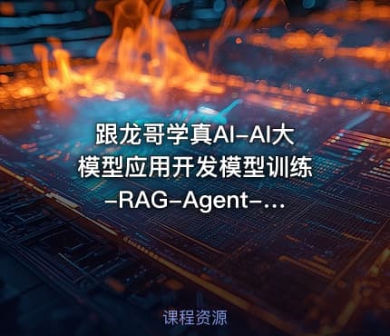 跟龙哥学真AI-AI大模型应用开发​模型训练-RAG-Agent-AI项目实战-行业落地课程