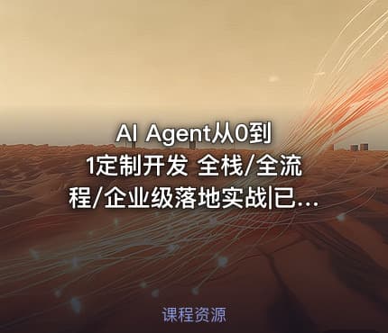 AI Agent从0到1定制开发 全栈/全流程/企业级落地实战|已完结