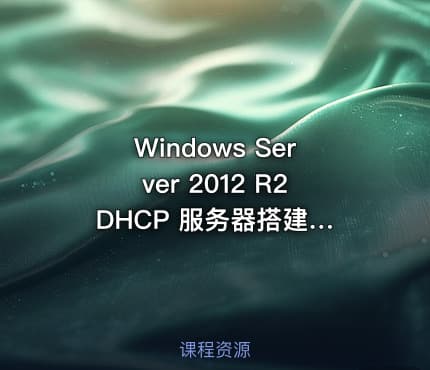 Windows Server 2012 R2 DHCP 服务器搭建与管理视频课程
