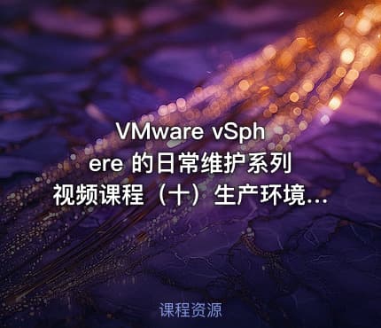 VMware vSphere 的日常维护系列视频课程（十）生产环境案例集锦2