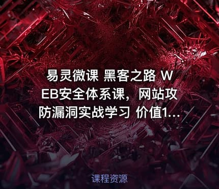 易灵微课 黑客之路 WEB安全体系课，网站攻防漏洞实战学习 价值1299元