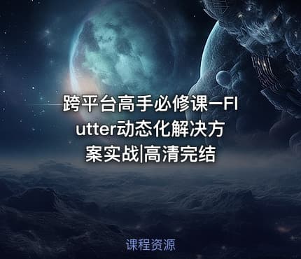 跨平台高手必修课–Flutter动态化解决方案实战|高清完结