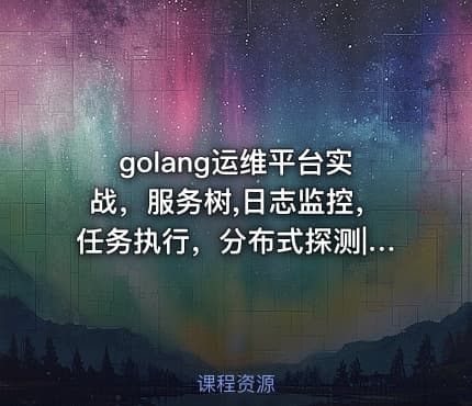 golang运维平台实战，服务树,日志监控，任务执行，分布式探测|完结无秘