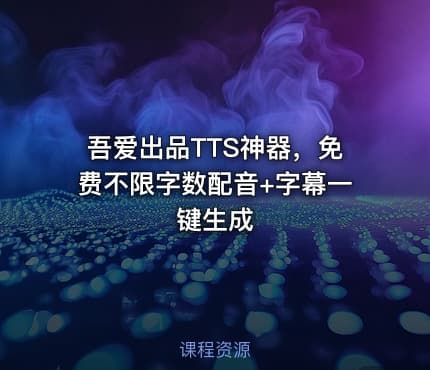 吾爱出品TTS神器，免费不限字数配音+字幕一键生成