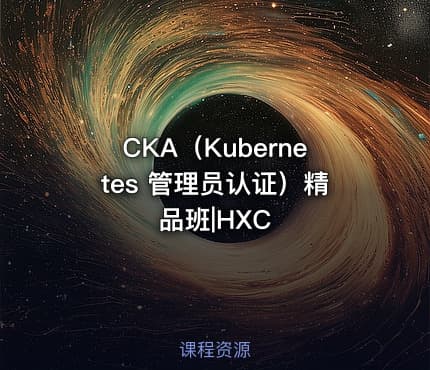 CKA（Kubernetes 管理员认证）精品班|HXC