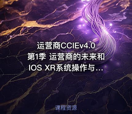 运营商CCIEv4.0第1季 运营商的未来和IOS XR系统操作与管理