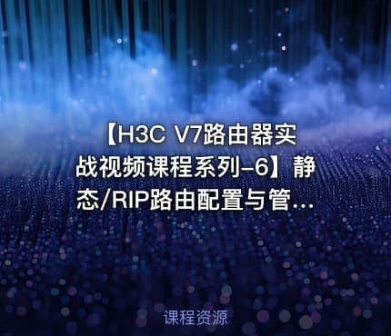 【H3C V7路由器实战视频课程系列-6】静态/RIP路由配置与管理视频课程