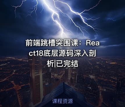 前端跳槽突围课：React18底层源码深入剖析|已完结