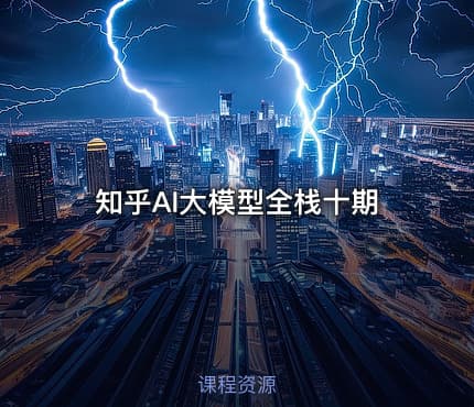 知乎AI大模型全栈十期
