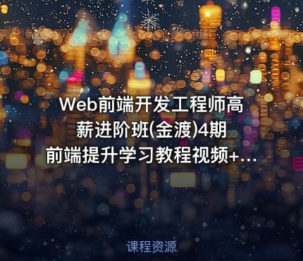 Web前端开发工程师高薪进阶班(金渡)4期 前端提升学习教程视频+源码 价值6999元
