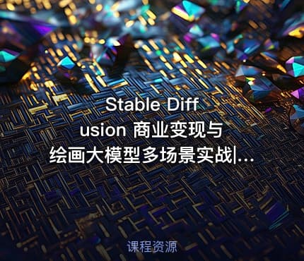 Stable Diffusion 商业变现与绘画大模型多场景实战|已完结