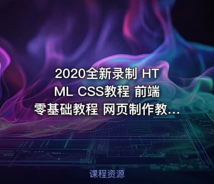 2020全新录制 HTML CSS教程 前端零基础教程 网页制作教程