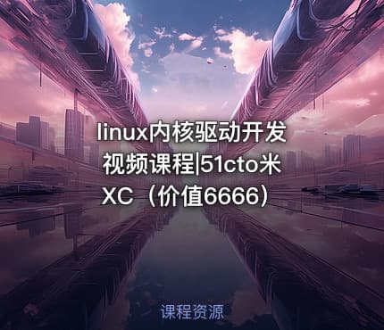 linux内核驱动开发视频课程|51cto米XC（价值6666）