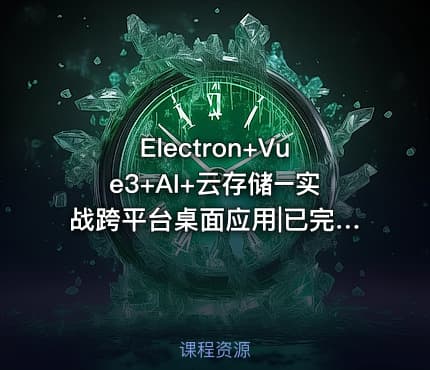 Electron+Vue3+AI+云存储–实战跨平台桌面应用|已完结