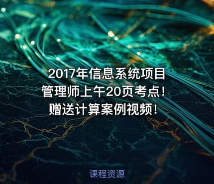 2017年信息系统项目管理师上午20页考点！赠送计算案例视频！