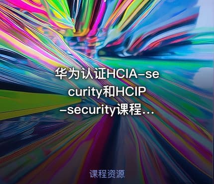 华为认证HCIA-security和HCIP-security课程【2022年】