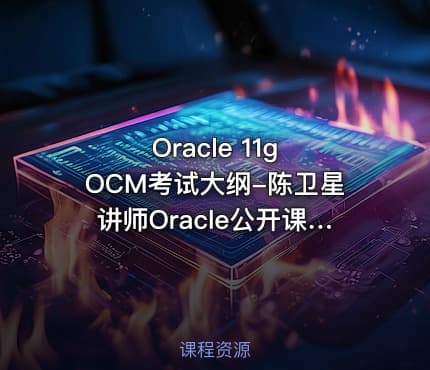 Oracle 11g OCM考试大纲-陈卫星讲师Oracle公开课视频课程