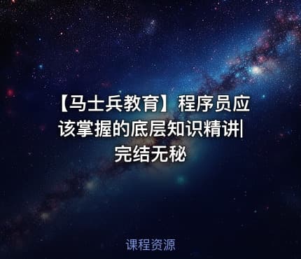【马士兵教育】程序员应该掌握的底层知识精讲|完结无秘
