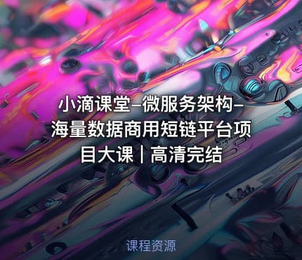 小滴课堂-微服务架构-海量数据商用短链平台项目大课 | 高清完结
