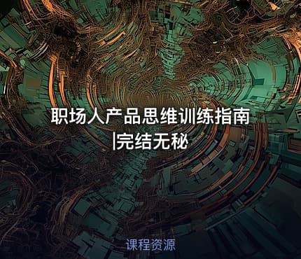 职场人产品思维训练指南|完结无秘
