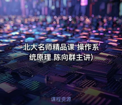 北大名师精品课 操作系统原理 陈向群主讲)