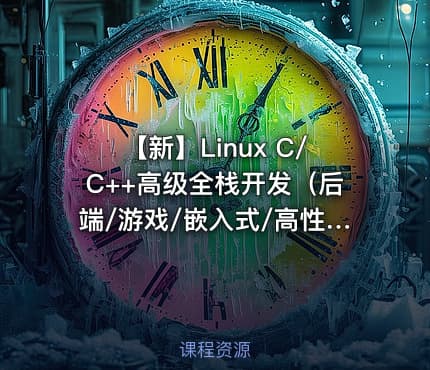 【新】Linux C/C++高级全栈开发（后端/游戏/嵌入式/高性能网络/存储/基础架构）|零声
