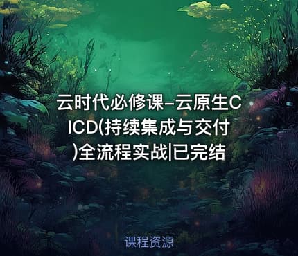 云时代必修课-云原生CICD(持续集成与交付)全流程实战|已完结