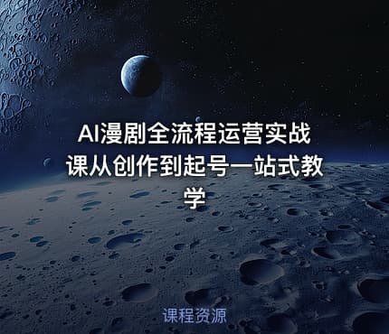 AI漫剧全流程运营实战课从创作到起号一站式教学
