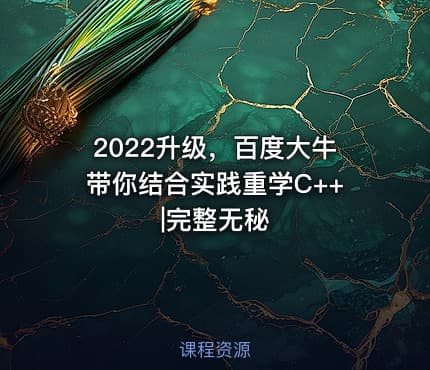 2022升级，百度大牛带你结合实践重学C++|完整无秘