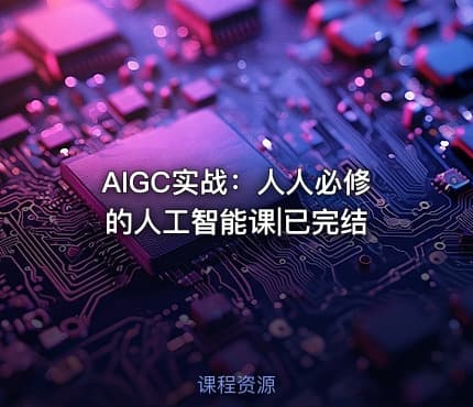 AIGC实战：人人必修的人工智能课|已完结