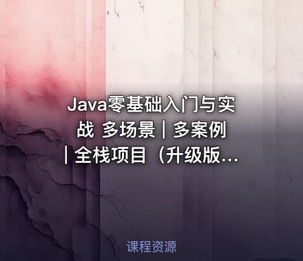 Java零基础入门与实战 多场景 | 多案例 | 全栈项目（升级版）【已完结】