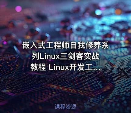 嵌入式工程师自我修养系列Linux三剑客实战教程 Linux开发工具全家桶