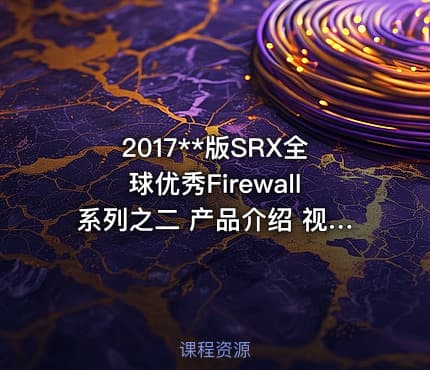 2017**版SRX全球优秀Firewall系列之二 产品介绍 视频课程