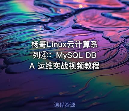 杨哥Linux云计算系列④：MySQL DBA 运维实战视频教程