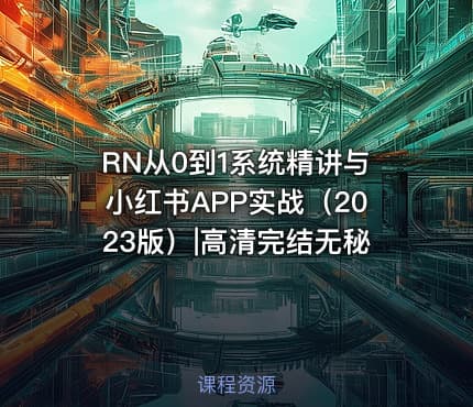 RN从0到1系统精讲与小红书APP实战（2023版）|高清完结无秘
