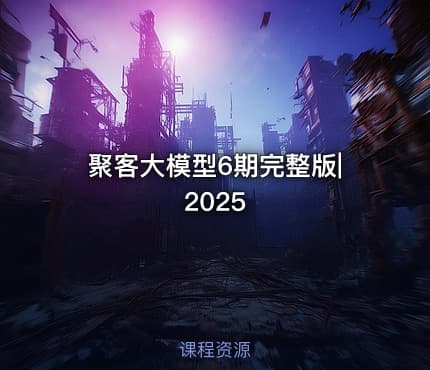 聚客大模型6期完整版|2025